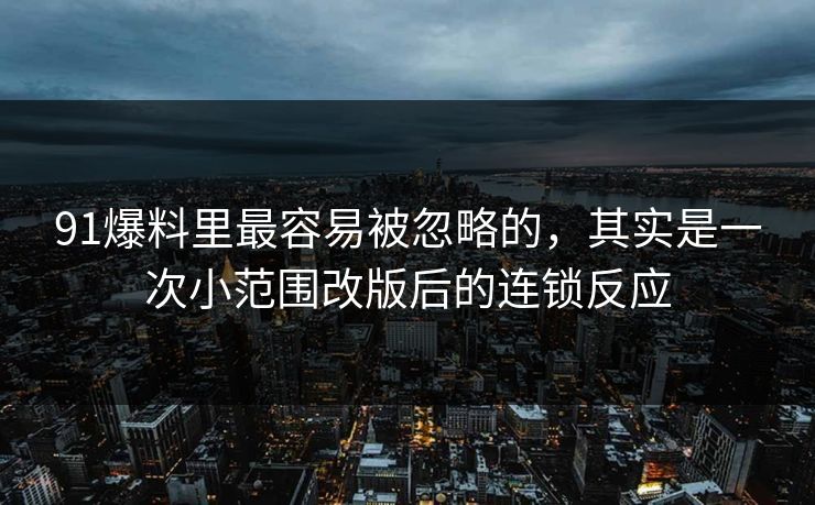91爆料里最容易被忽略的，其实是一次小范围改版后的连锁反应