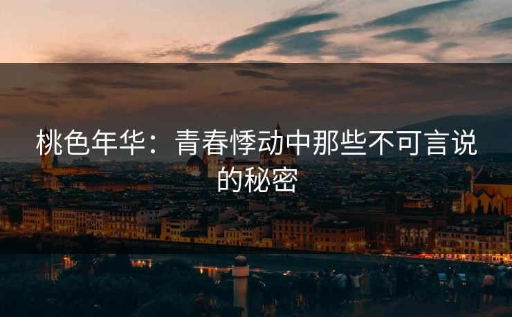 桃色年华：青春悸动中那些不可言说的秘密
