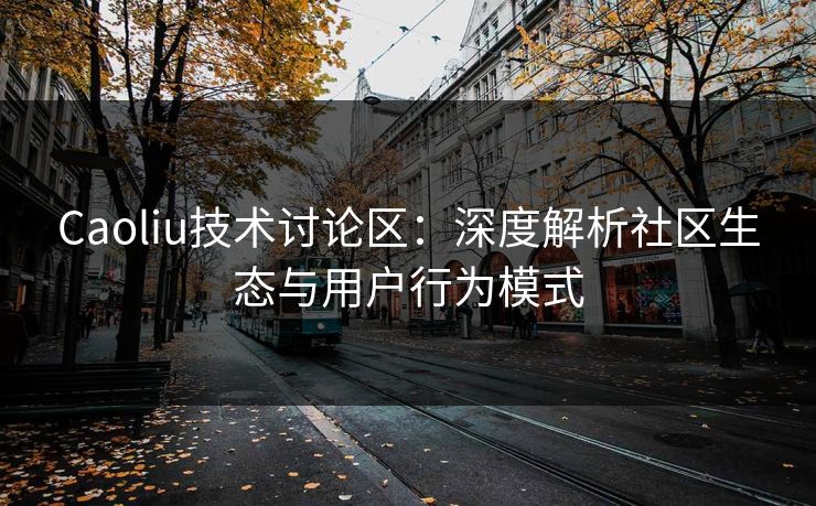 Caoliu技术讨论区：深度解析社区生态与用户行为模式