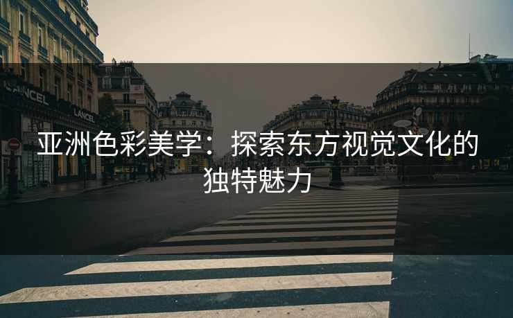 亚洲色彩美学：探索东方视觉文化的独特魅力