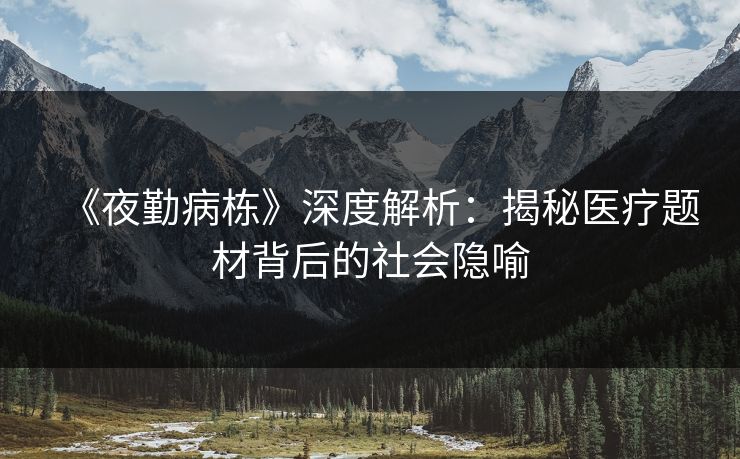 《夜勤病栋》深度解析：揭秘医疗题材背后的社会隐喻