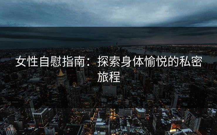 女性自慰指南：探索身体愉悦的私密旅程