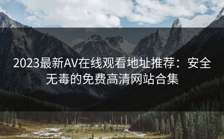 2023最新AV在线观看地址推荐:安全无毒的免费高清网站合集
