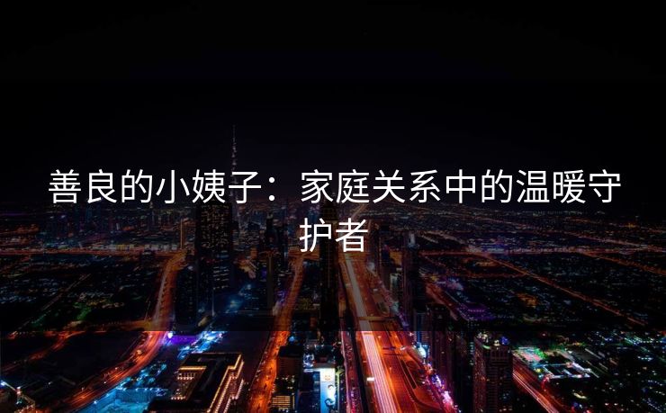 善良的小姨子：家庭关系中的温暖守护者
