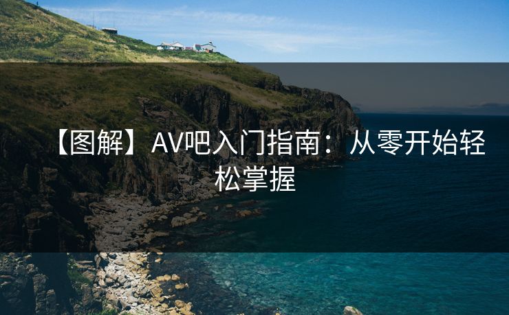 【图解】AV吧入门指南:从零开始轻松掌握
