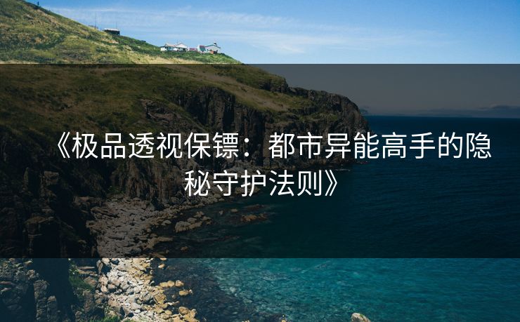 《极品透视保镖：都市异能高手的隐秘守护法则》