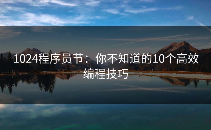 1024程序员节：你不知道的10个高效编程技巧